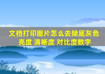 文档打印图片怎么去除底灰色 亮度 清晰度 对比度数字